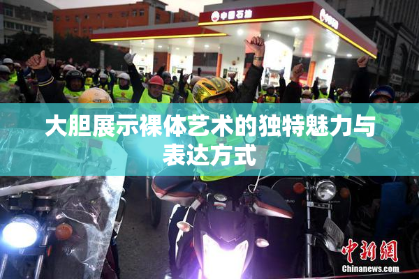 大胆展示裸体艺术的独特魅力与表达方式