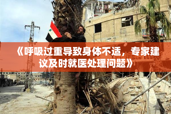 《呼吸过重导致身体不适，专家建议及时就医处理问题》