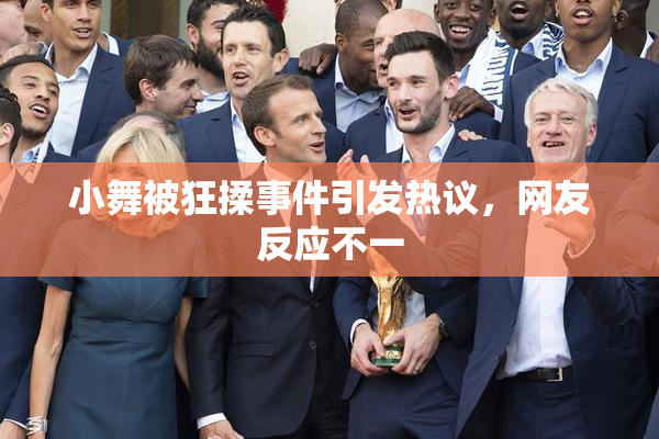 小舞被狂揉事件引发热议，网友反应不一