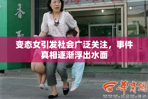 变态女引发社会广泛关注，事件真相逐渐浮出水面