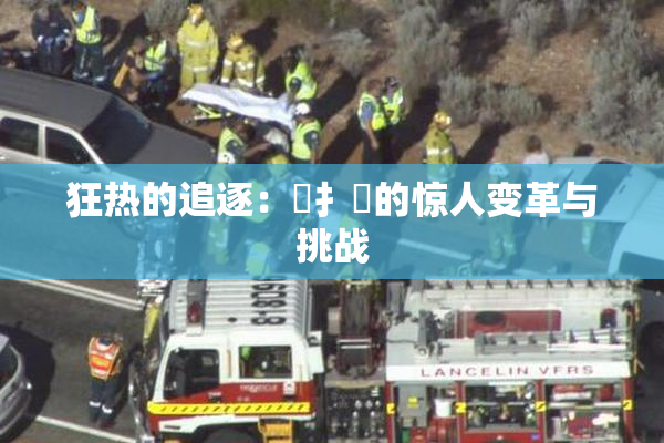 狂热的追逐：喿扌畐的惊人变革与挑战