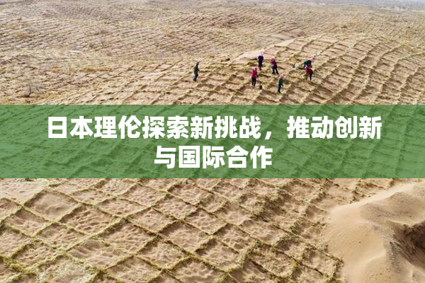 日本理伦探索新挑战，推动创新与国际合作