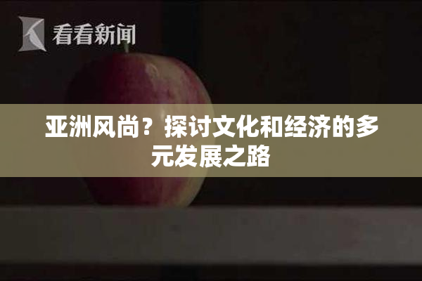 亚洲风尚？探讨文化和经济的多元发展之路