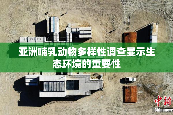 亚洲哺乳动物多样性调查显示生态环境的重要性