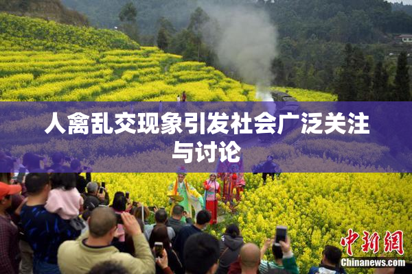 人禽乱交现象引发社会广泛关注与讨论