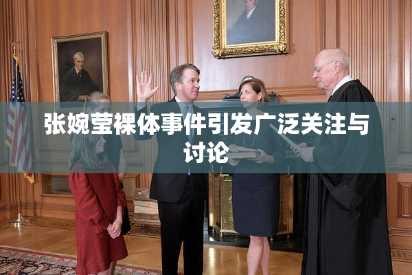 张婉莹裸体事件引发广泛关注与讨论