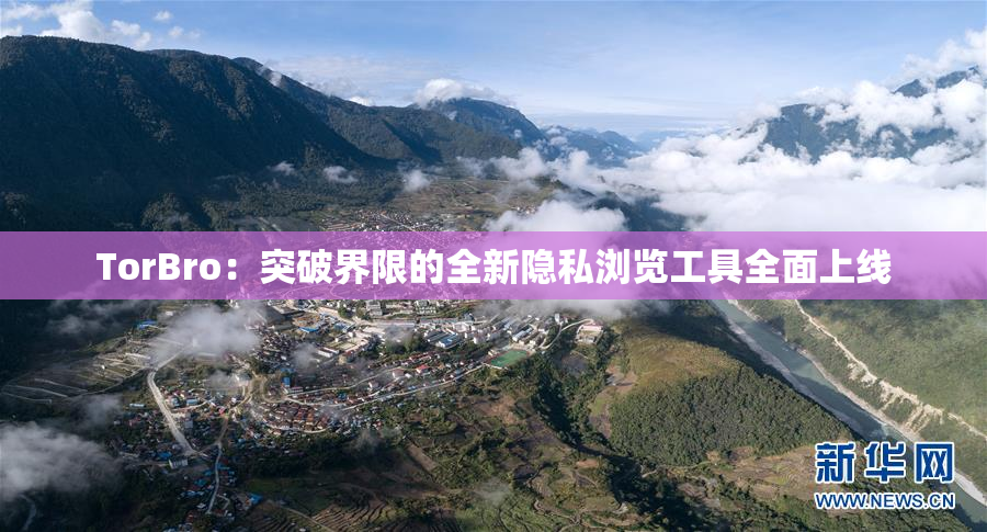 TorBro：突破界限的全新隐私浏览工具全面上线