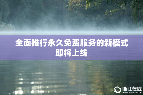 全面推行永久免费服务的新模式即将上线