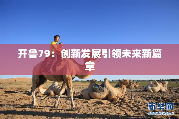 开鲁79：创新发展引领未来新篇章