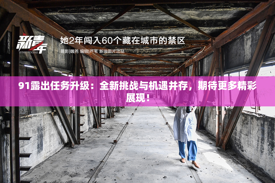 91露出任务升级：全新挑战与机遇并存，期待更多精彩展现！
