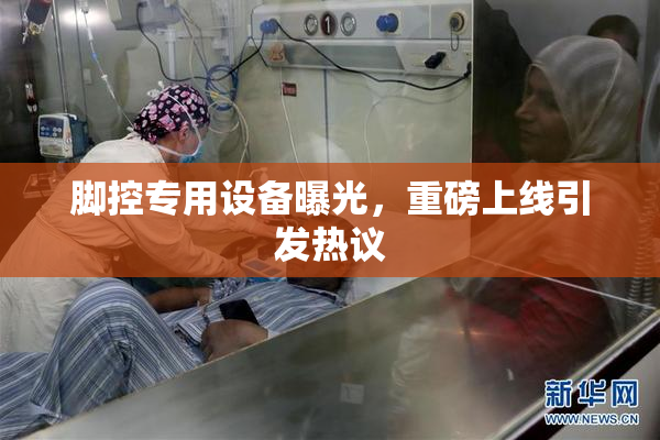脚控专用设备曝光，重磅上线引发热议