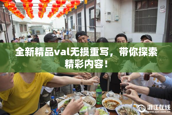 全新精品val无损重写，带你探索精彩内容！