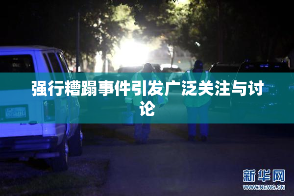 强行糟蹋事件引发广泛关注与讨论