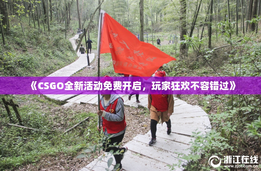 《CSGO全新活动免费开启，玩家狂欢不容错过》