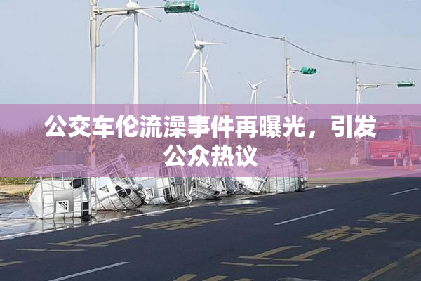 公交车伦流澡事件再曝光，引发公众热议