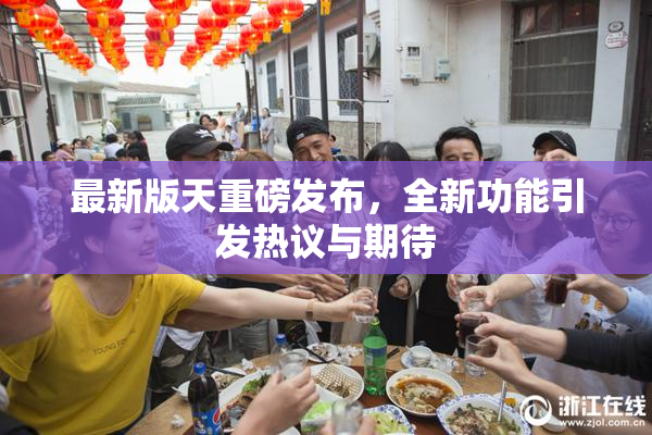 最新版天重磅发布，全新功能引发热议与期待
