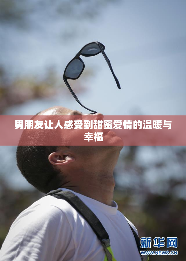 男朋友让人感受到甜蜜爱情的温暖与幸福