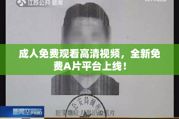 成人免费观看高清视频，全新免费A片平台上线！