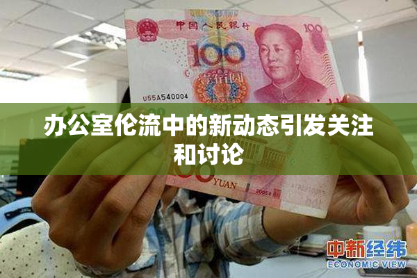 办公室伦流中的新动态引发关注和讨论