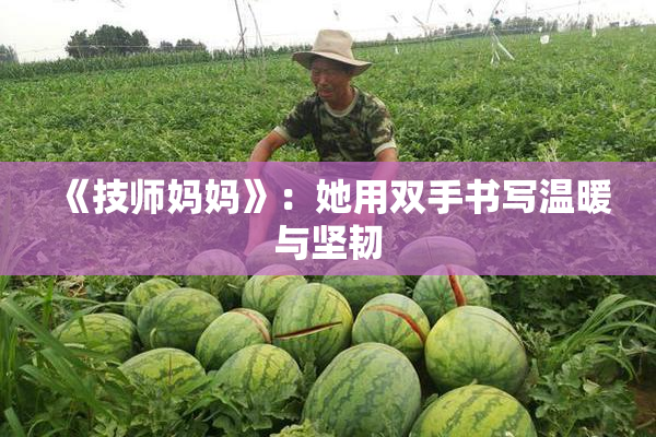 《技师妈妈》：她用双手书写温暖与坚韧