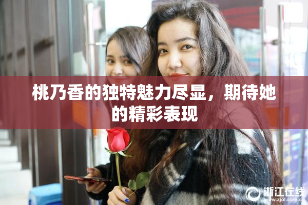 桃乃香的独特魅力尽显，期待她的精彩表现