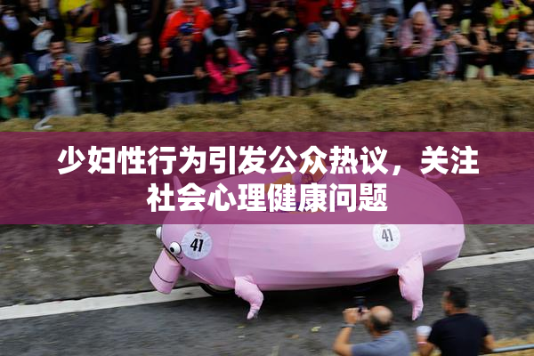 少妇性行为引发公众热议，关注社会心理健康问题