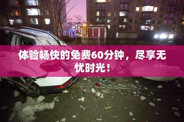 体验畅快的免费60分钟，尽享无忧时光！