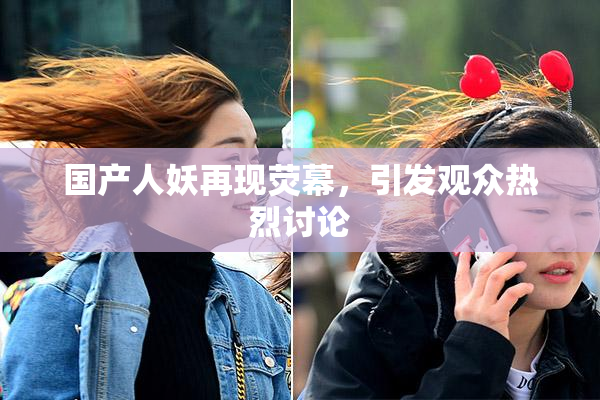国产人妖再现荧幕，引发观众热烈讨论