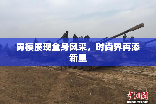 男模展现全身风采，时尚界再添新星