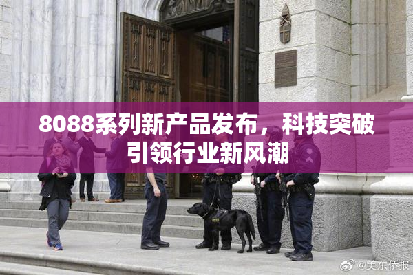 8088系列新产品发布，科技突破引领行业新风潮