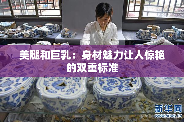 美腿和巨乳：身材魅力让人惊艳的双重标准