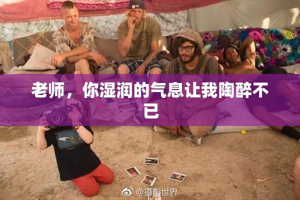老师，你湿润的气息让我陶醉不已