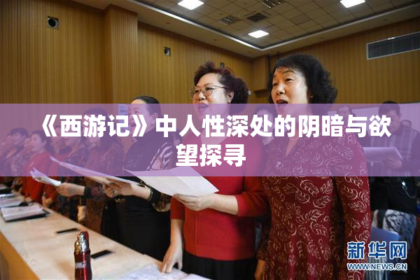 《西游记》中人性深处的阴暗与欲望探寻