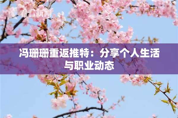 冯珊珊重返推特：分享个人生活与职业动态