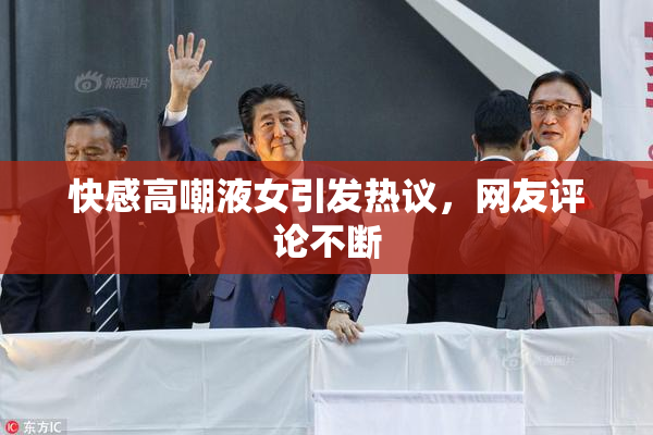 快感高嘲液女引发热议，网友评论不断