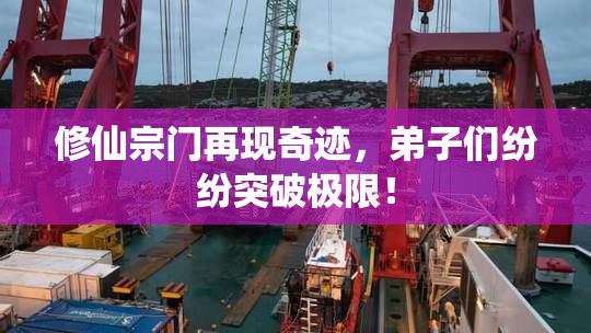 修仙宗门再现奇迹，弟子们纷纷突破极限！