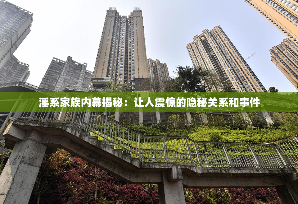 淫系家族内幕揭秘：让人震惊的隐秘关系和事件