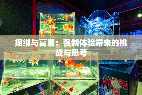 捆绑与高潮：强制体验带来的挑战与思考
