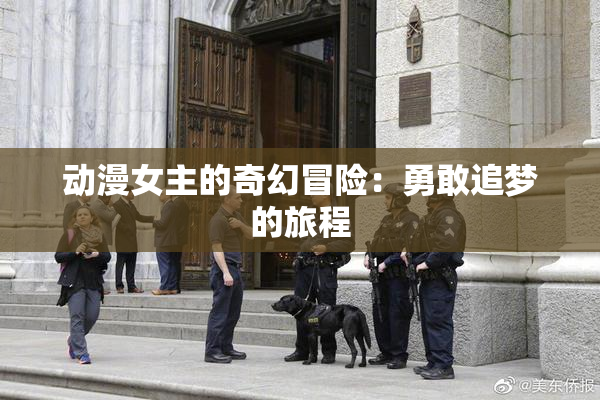动漫女主的奇幻冒险：勇敢追梦的旅程