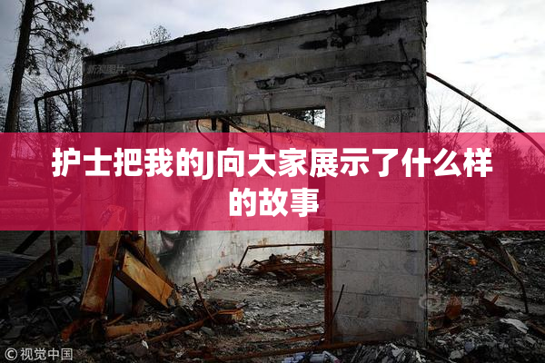 护士把我的J向大家展示了什么样的故事