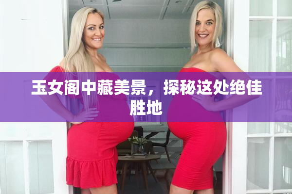 玉女阁中藏美景，探秘这处绝佳胜地