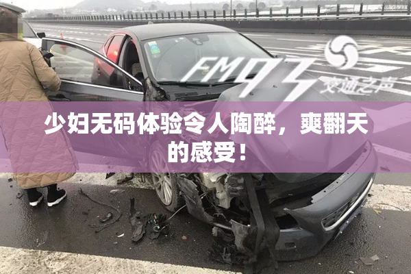 少妇无码体验令人陶醉，爽翻天的感受！