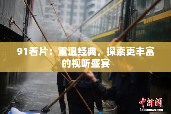 91看片：重温经典，探索更丰富的视听盛宴