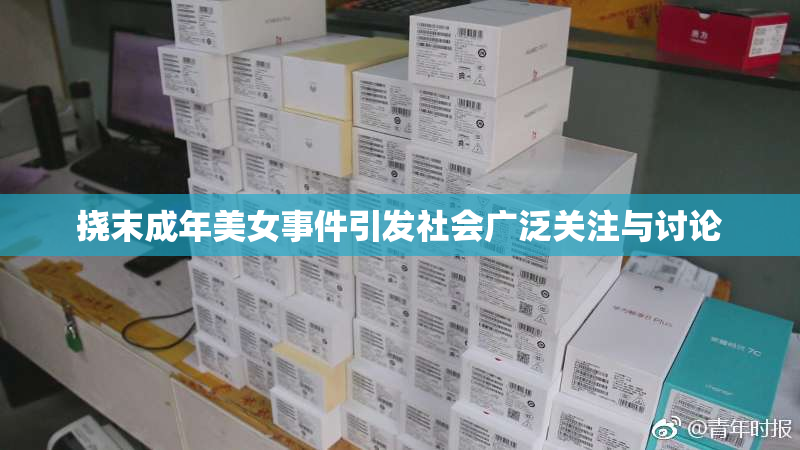 挠末成年美女事件引发社会广泛关注与讨论