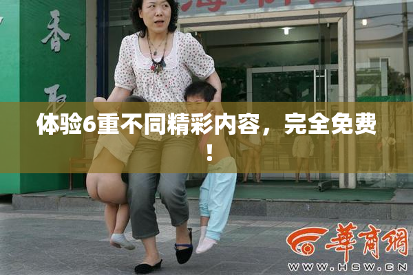 体验6重不同精彩内容，完全免费！