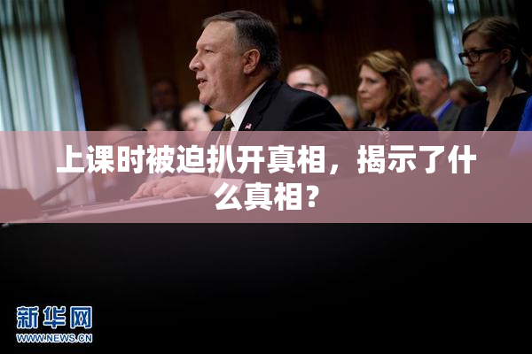 上课时被迫扒开真相，揭示了什么真相？