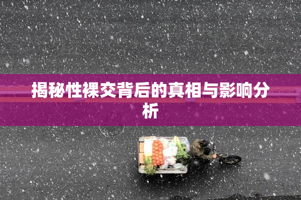 揭秘性裸交背后的真相与影响分析