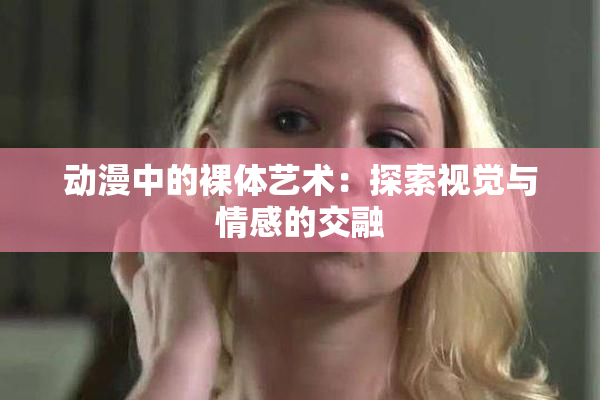 动漫中的裸体艺术：探索视觉与情感的交融