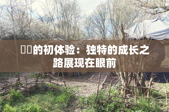 妺妺的初体验：独特的成长之路展现在眼前