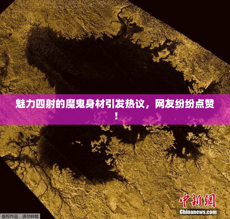 魅力四射的魔鬼身材引发热议，网友纷纷点赞！